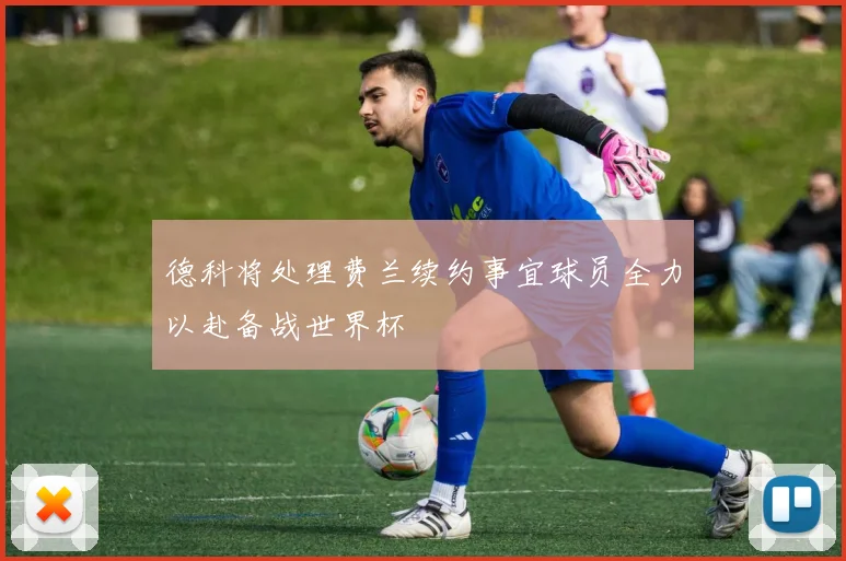 德科将处理费兰续约事宜球员全力以赴备战世界杯