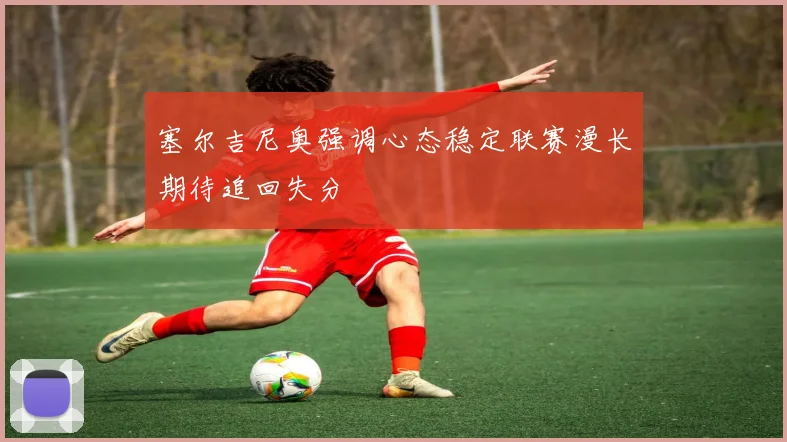 塞尔吉尼奥强调心态稳定联赛漫长期待追回失分