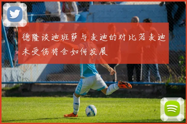 德隆谈迪班萨与麦迪的对比若麦迪未受伤将会如何发展