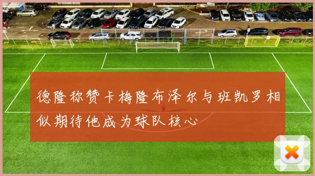 德隆称赞卡梅隆布泽尔与班凯罗相似期待他成为球队核心