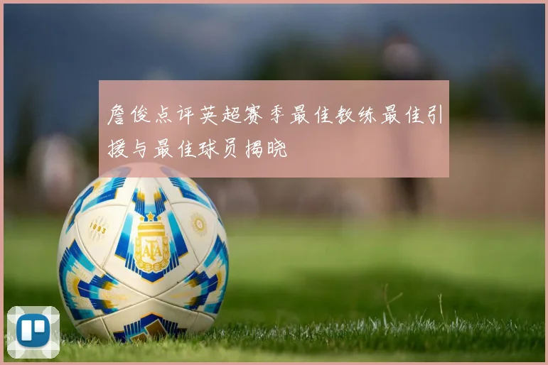 詹俊点评英超赛季最佳教练最佳引援与最佳球员揭晓