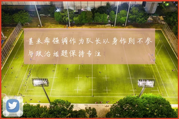 基米希强调作为队长以身作则不参与政治话题保持专注