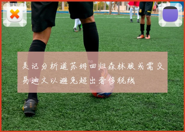 美记分析道苏姆回归森林狼或需交易迪文以避免超出奢侈税线